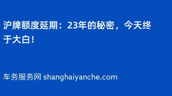 沪牌额度延期:23年的秘密,今天终于大白!