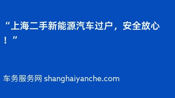 “上海二手新能源汽车过户,安全放心!”