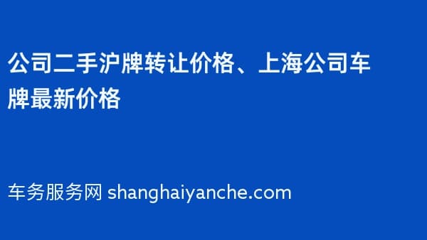 公司二手沪牌转让价格、上海公司车牌最新价格
