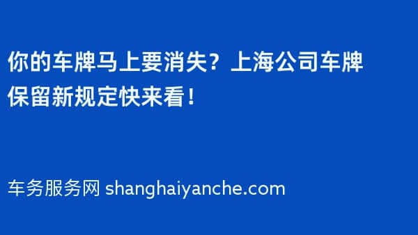 你的车牌马上要消失?上海公司车牌保留新规定快来看!
