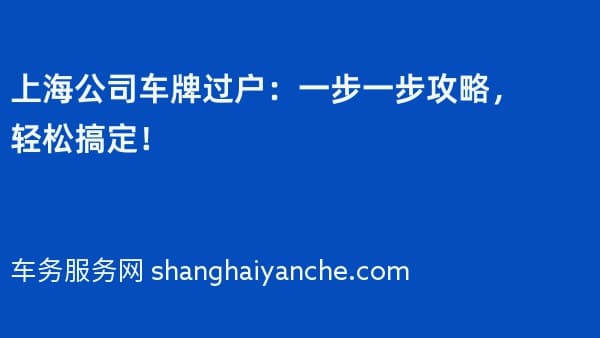 上海公司车牌过户:一步一步攻略,轻松搞定!