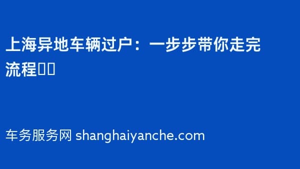 上海异地车辆过户:一步步带你走完流程❗️