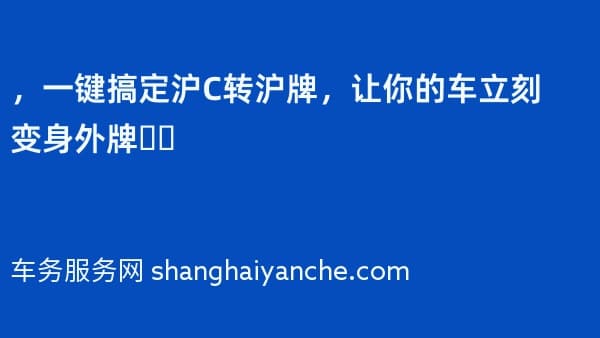 2026年,一键搞定沪C转沪牌,让你的车立刻变身外牌❗️