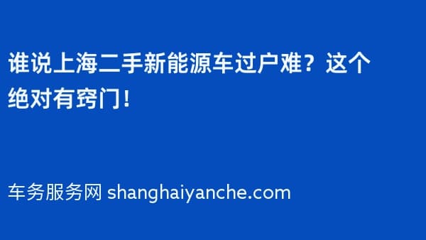 谁说上海二手新能源车过户难?这个绝对有窍门!