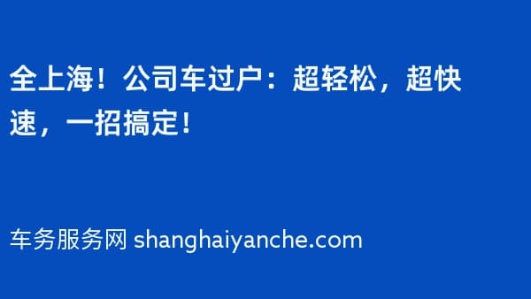 全上海!公司车过户:超轻松,超快速,一招搞定!