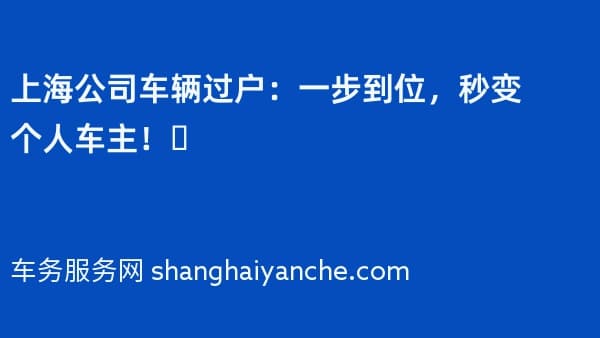 上海公司车辆过户:一步到位,秒变个人车主!✅