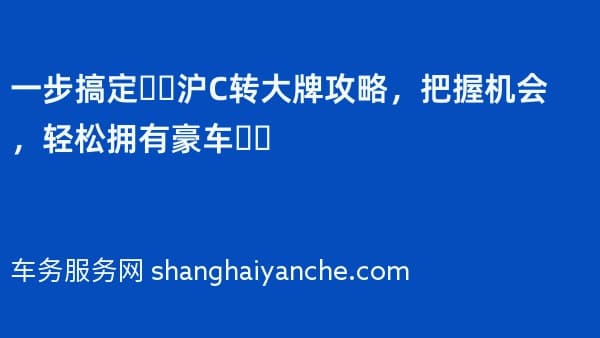 一步搞定❗️沪C转大牌攻略,把握机会,轻松拥有豪车❗️