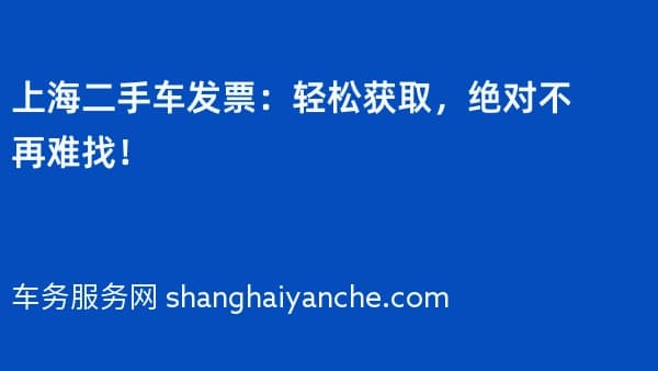 2026年上海二手车发票:轻松获取,绝对不再难找!