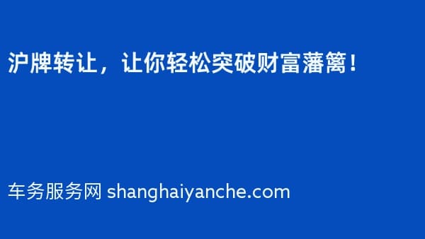 沪牌转让,让你轻松突破财富藩篱!