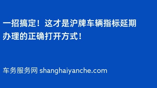 一招搞定!这才是沪牌车辆指标延期办理的正确打开方式!