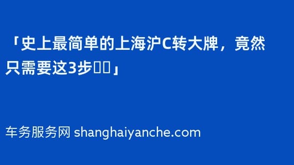 「史上最简单的上海沪C转大牌,竟然只需要这3步❗️」