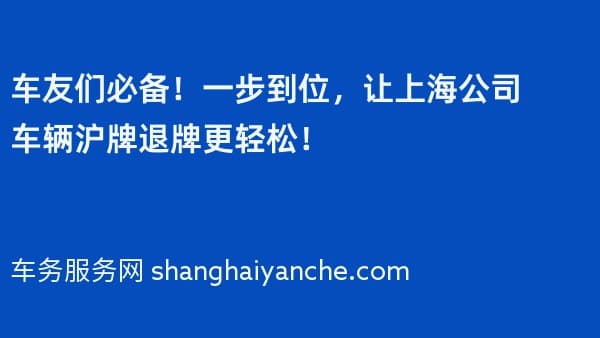 车友们必备!一步到位,让上海公司车辆沪牌退牌更轻松!