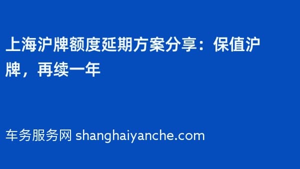 上海沪牌额度延期方案分享:保值沪牌,再续一年