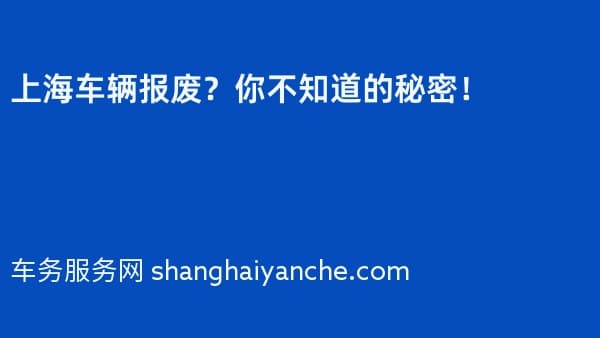 上海车辆报废?你不知道的秘密!