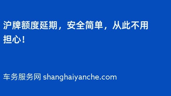 沪牌额度延期,安全简单,从此不用担心!