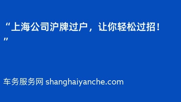 “上海公司沪牌过户,让你轻松过招!”