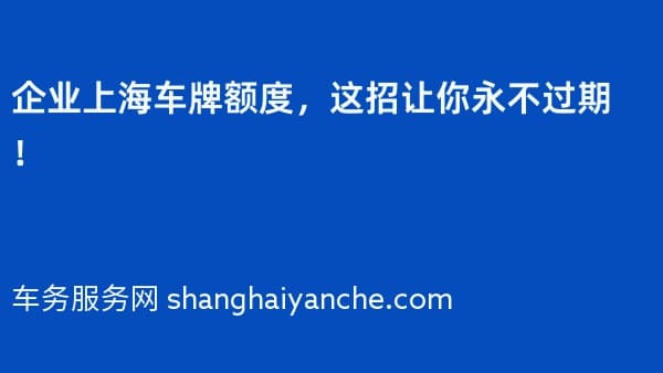 企业上海车牌额度,这招让你永不过期!