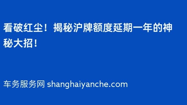 看破红尘!揭秘2026年沪牌额度延期一年的神秘大招!