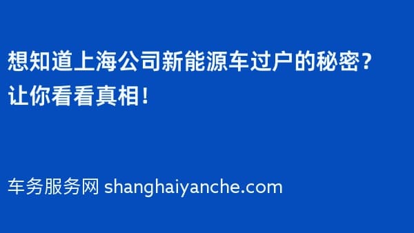 想知道上海公司新能源车过户的秘密?让你看看真相!