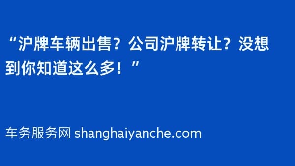 “沪牌车辆出售?公司沪牌转让?没想到你知道这么多!”