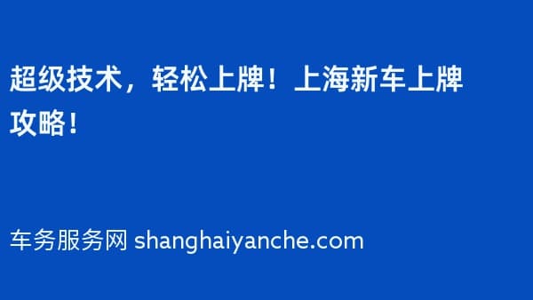 超级技术,轻松上牌!上海新车上牌攻略!