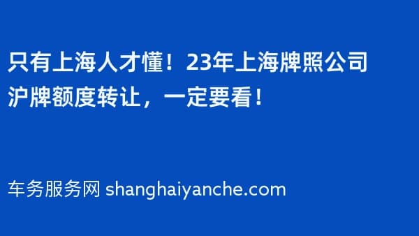 只有上海人才懂!23年上海牌照公司沪牌额度转让,一定要看!
