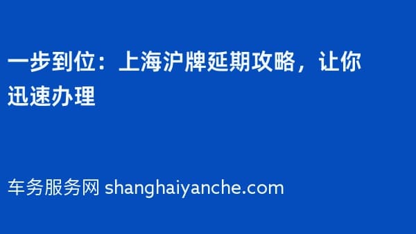 一步到位:上海沪牌延期攻略,让你迅速办理