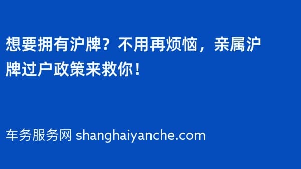 想要拥有沪牌?不用再烦恼,2026年亲属沪牌过户政策来救你!