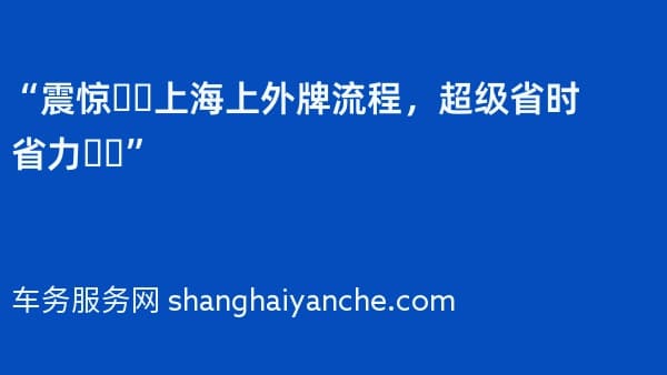 “震惊❗️2026年上海上外牌流程,超级省时省力❗️”