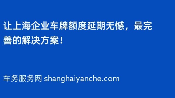 让上海企业车牌额度延期无憾,最完善的解决方案!