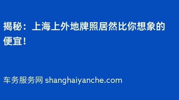 揭秘:上海上外地牌照居然比你想象的便宜!