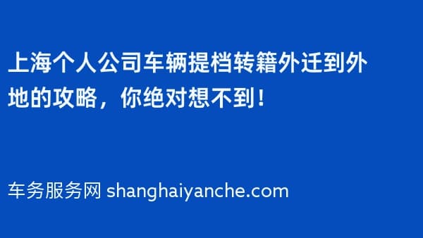 上海个人公司车辆提档转籍外迁到外地的攻略,你绝对想不到!