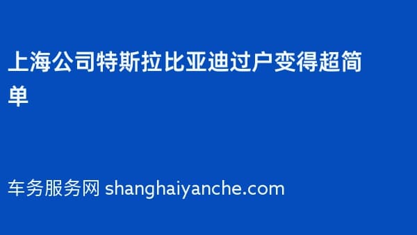 上海公司特斯拉比亚迪过户变得超简单