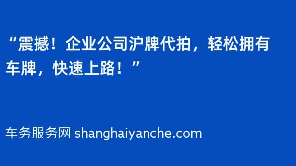 “震撼!企业公司沪牌代拍,轻松拥有车牌,快速上路!”