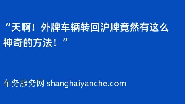 “天啊!外牌车辆转回沪牌竟然有这么神奇的方法!”