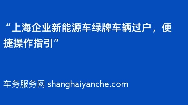 “上海企业新能源车绿牌车辆过户,便捷操作指引”