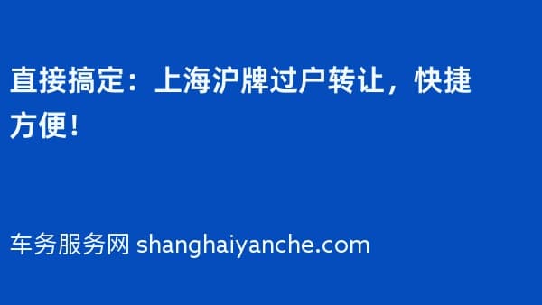 直接搞定:上海沪牌过户转让,快捷方便!