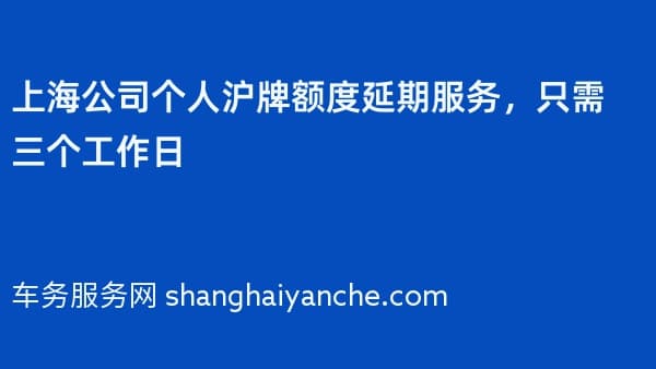 上海公司个人沪牌额度延期服务,只需三个工作日