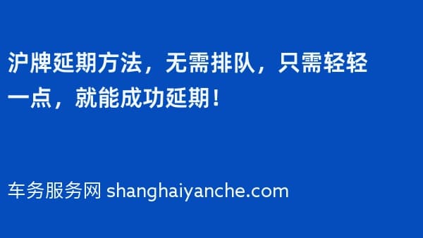 2026年沪牌延期方法,无需排队,只需轻轻一点,就能成功延期!