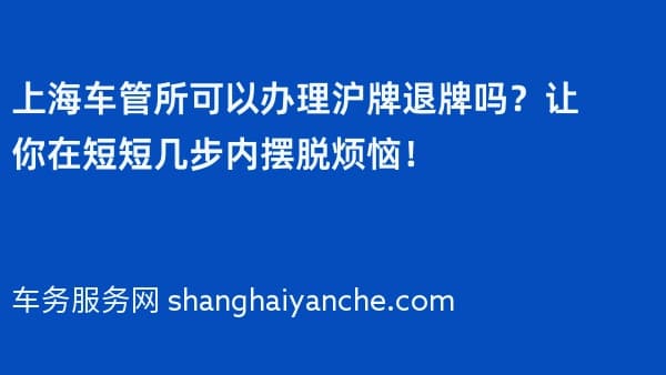 上海车管所可以办理沪牌退牌吗?让你在短短几步内摆脱烦恼!