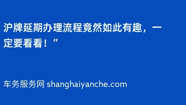 沪牌延期办理流程竟然如此有趣,一定要看看!”