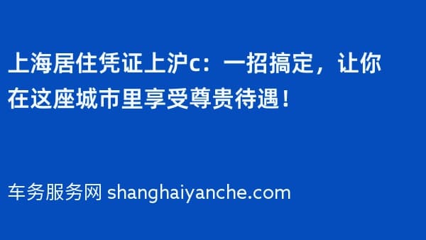 上海居住凭证上沪c:一招搞定,让你在这座城市里享受尊贵待遇!
