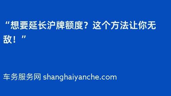 “想要延长沪牌额度?这个方法让你无敌!”