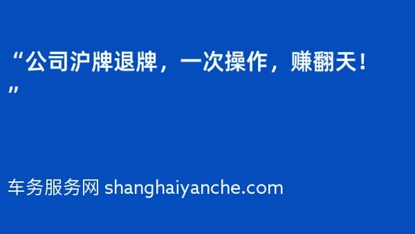 “公司沪牌退牌,一次操作,赚翻天!”