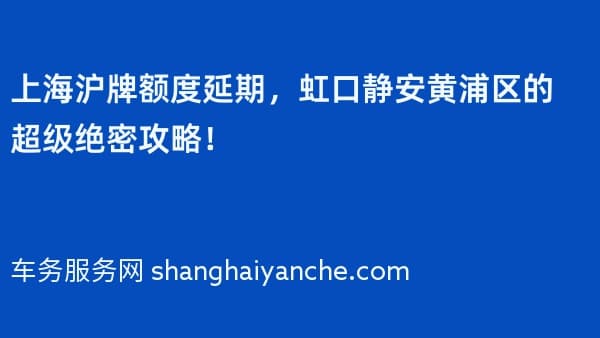 上海沪牌额度延期,虹口静安黄浦区的超级绝密攻略!