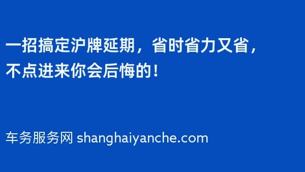 一招搞定沪牌延期,省时省力又省,不点进来你会后悔的!