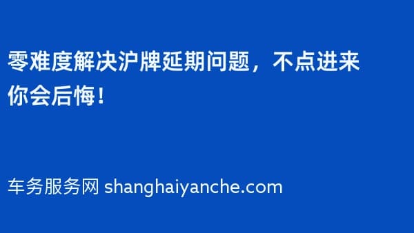 零难度解决沪牌延期问题,不点进来你会后悔!
