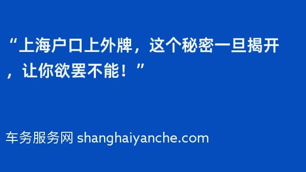 “上海户口上外牌,这个秘密一旦揭开,让你欲罢不能!”