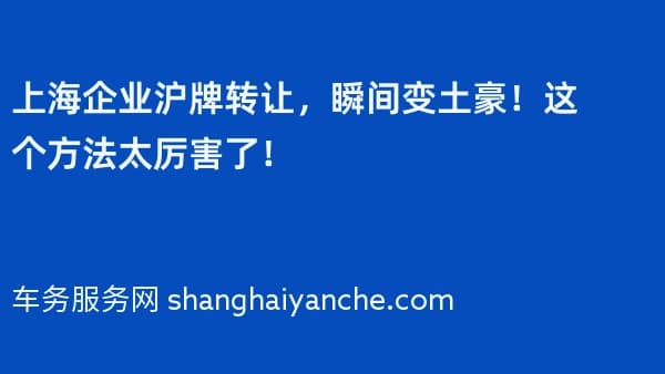 上海企业沪牌转让,瞬间变土豪!这个方法太厉害了!