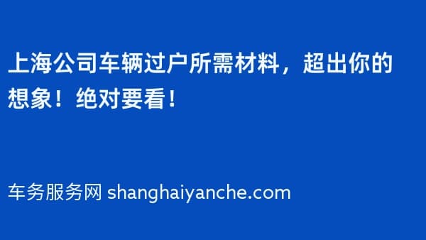上海公司车辆过户所需材料,超出你的想象!绝对要看!